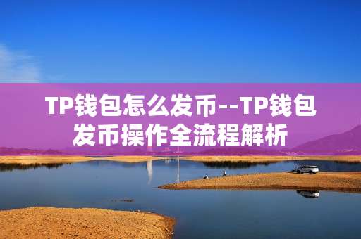 TP钱包怎么发币--TP钱包发币操作全流程解析