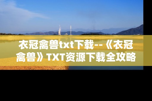衣冠禽兽txt下载--《衣冠禽兽》TXT资源下载全攻略
