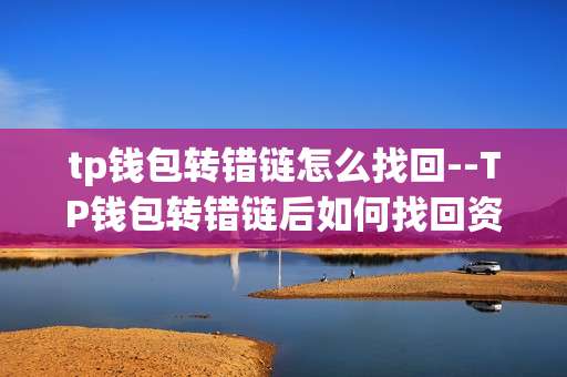 tp钱包转错链怎么找回--TP钱包转错链后如何找回资产