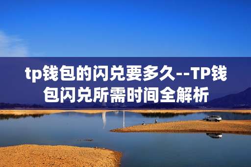 tp钱包的闪兑要多久--TP钱包闪兑所需时间全解析