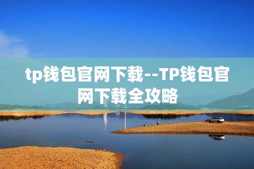 tp钱包官网下载--TP钱包官网下载全攻略