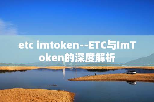 etc imtoken--ETC与ImToken的深度解析