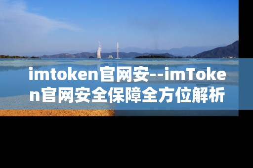 imtoken官网安--imToken官网安全保障全方位解析