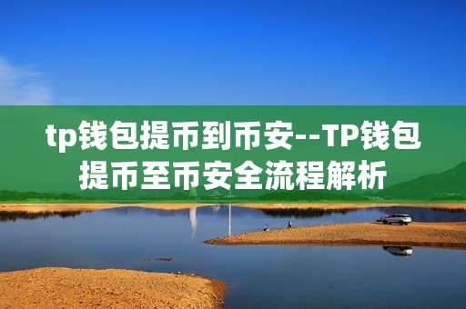 tp钱包提币到币安--TP钱包提币至币安全流程解析