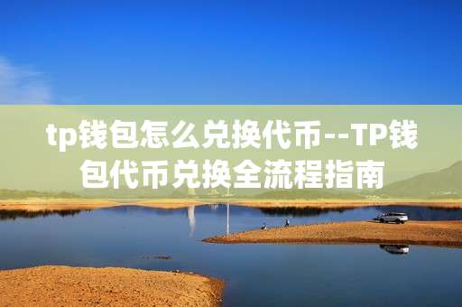tp钱包怎么兑换代币--TP钱包代币兑换全流程指南