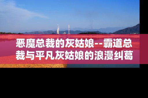 恶魔总裁的灰姑娘--霸道总裁与平凡灰姑娘的浪漫纠葛