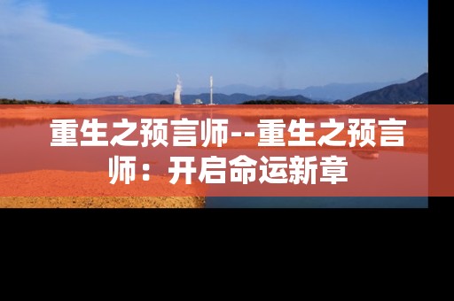 重生之预言师--重生之预言师：开启命运新章