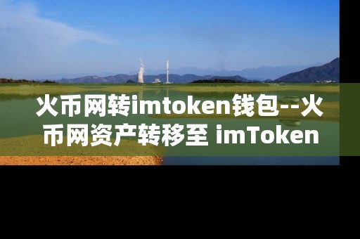 火币网转imtoken钱包--火币网资产转移至 imToken 钱包全流程解析