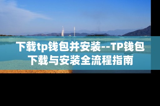 下载tp钱包并安装--TP钱包下载与安装全流程指南