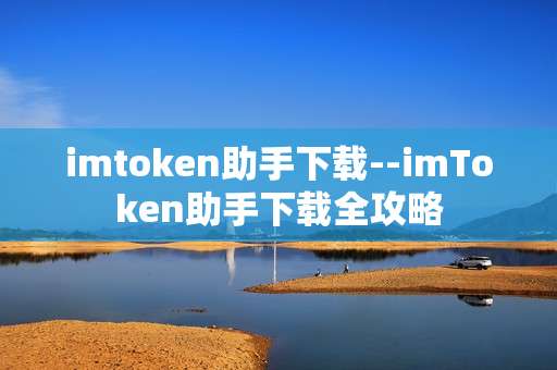 imtoken助手下载--imToken助手下载全攻略