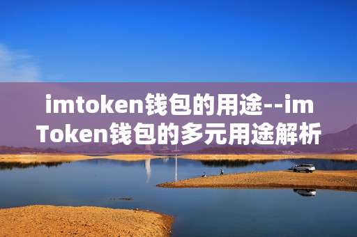 imtoken钱包的用途--imToken钱包的多元用途解析