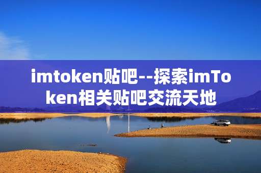 imtoken贴吧--探索imToken相关贴吧交流天地