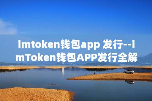 imtoken钱包app 发行--imToken钱包APP发行全解析