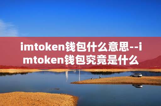 imtoken钱包什么意思--imtoken钱包究竟是什么