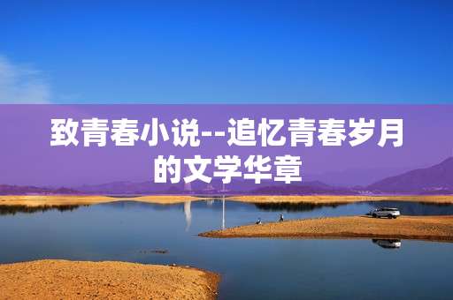 致青春小说--追忆青春岁月的文学华章