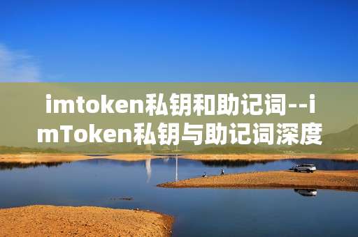 imtoken私钥和助记词--imToken私钥与助记词深度解析