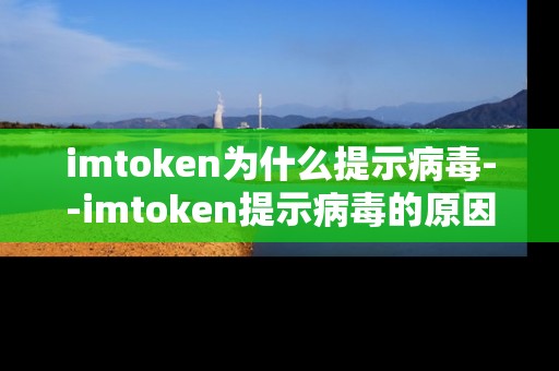 imtoken为什么提示病毒--imtoken提示病毒的原因深度剖析