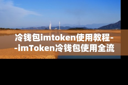 冷钱包imtoken使用教程--imToken冷钱包使用全流程指南