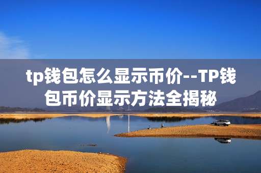 tp钱包怎么显示币价--TP钱包币价显示方法全揭秘