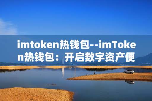 imtoken热钱包--imToken热钱包：开启数字资产便捷管理之门