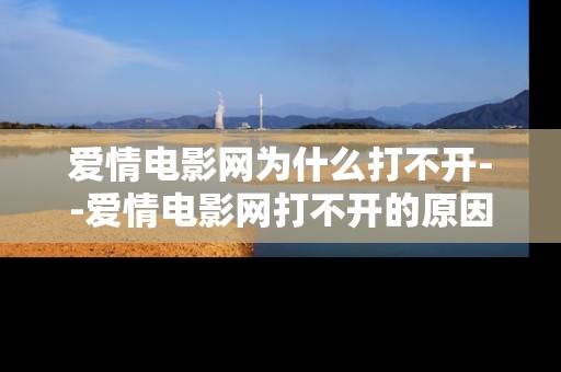 爱情电影网为什么打不开--爱情电影网打不开的原因及解决办法