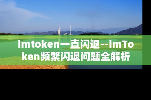imtoken一直闪退--imToken频繁闪退问题全解析