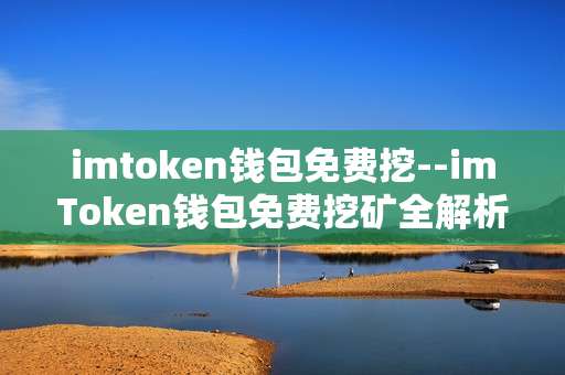 imtoken钱包免费挖--imToken钱包免费挖矿全解析