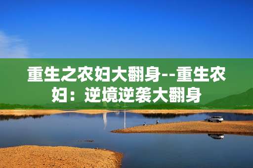重生之农妇大翻身--重生农妇：逆境逆袭大翻身