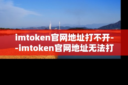 imtoken官网地址打不开--imtoken官网地址无法打开原因及解决办法