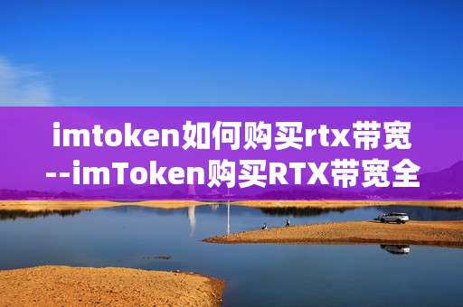 imtoken如何购买rtx带宽--imToken购买RTX带宽全流程指南