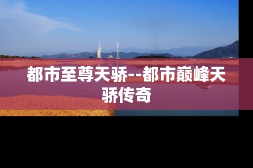 都市至尊天骄--都市巅峰天骄传奇