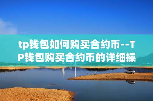 tp钱包如何购买合约币--TP钱包购买合约币的详细操作指南