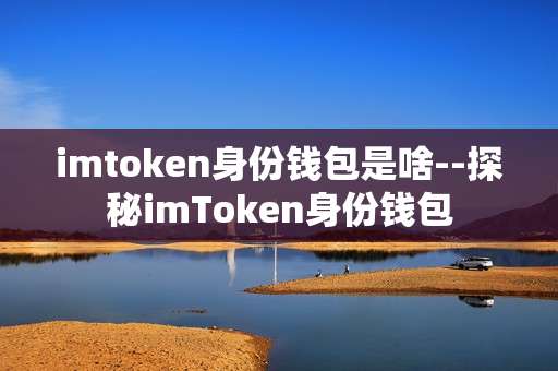 imtoken身份钱包是啥--探秘imToken身份钱包