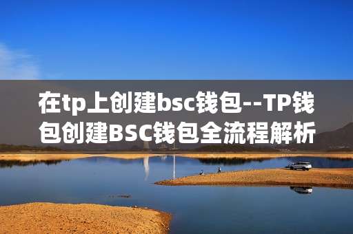 在tp上创建bsc钱包--TP钱包创建BSC钱包全流程解析