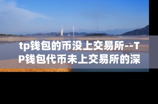 tp钱包的币没上交易所--TP钱包代币未上交易所的深度剖析