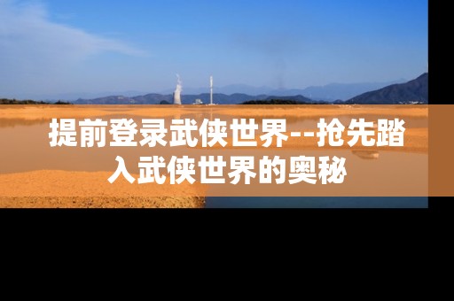 提前登录武侠世界--抢先踏入武侠世界的奥秘