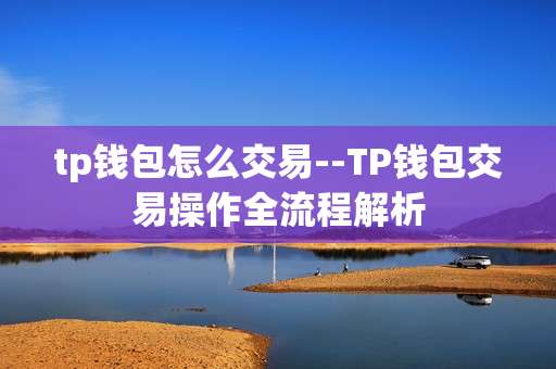 tp钱包怎么交易--TP钱包交易操作全流程解析