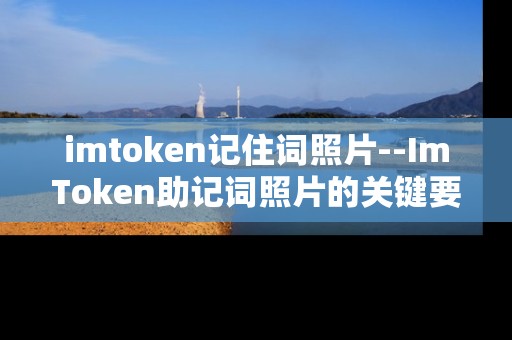 imtoken记住词照片--ImToken助记词照片的关键要点