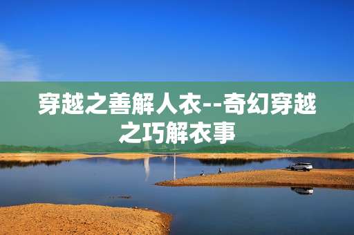 穿越之善解人衣--奇幻穿越之巧解衣事