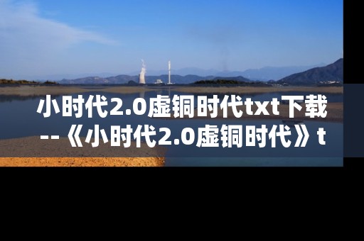 小时代2.0虚铜时代txt下载--《小时代2.0虚铜时代》txt资源下载全攻略