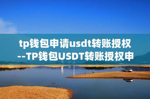 tp钱包申请usdt转账授权--TP钱包USDT转账授权申请全解析