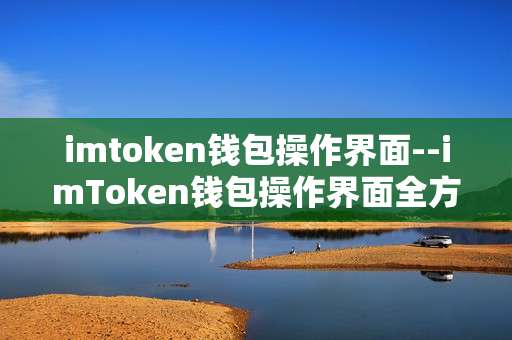 imtoken钱包操作界面--imToken钱包操作界面全方位解析