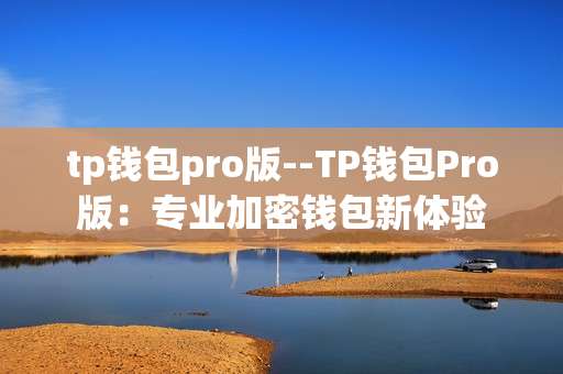 tp钱包pro版--TP钱包Pro版：专业加密钱包新体验