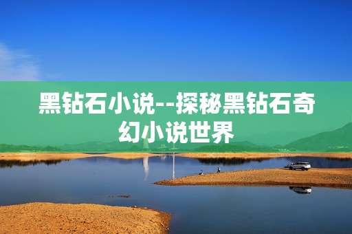 黑钻石小说--探秘黑钻石奇幻小说世界