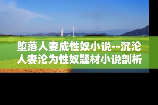 堕落人妻成性奴小说--沉沦人妻沦为性奴题材小说剖析