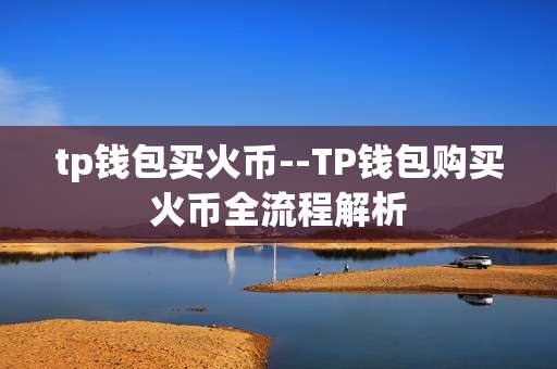 tp钱包买火币--TP钱包购买火币全流程解析
