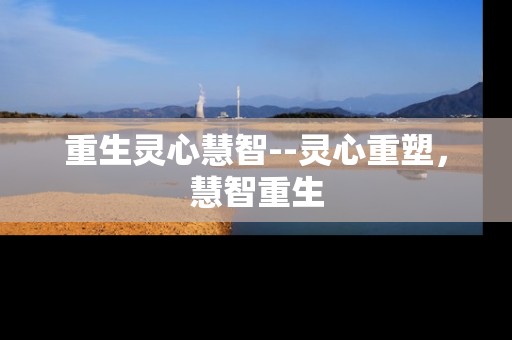 重生灵心慧智--灵心重塑，慧智重生