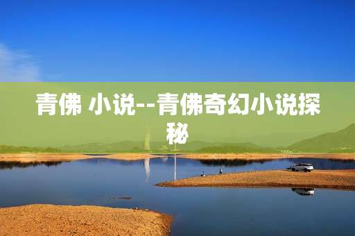 青佛 小说--青佛奇幻小说探秘