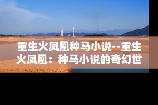 重生火凤凰种马小说--重生火凤凰：种马小说的奇幻世界