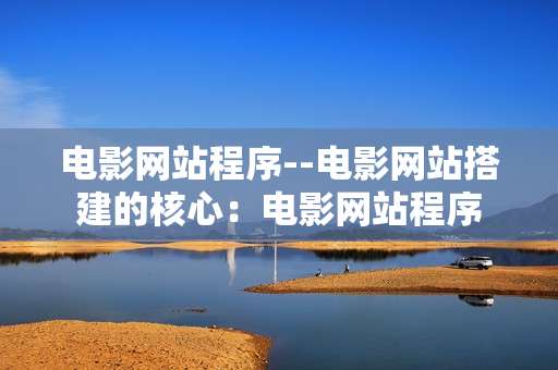 电影网站程序--电影网站搭建的核心：电影网站程序
